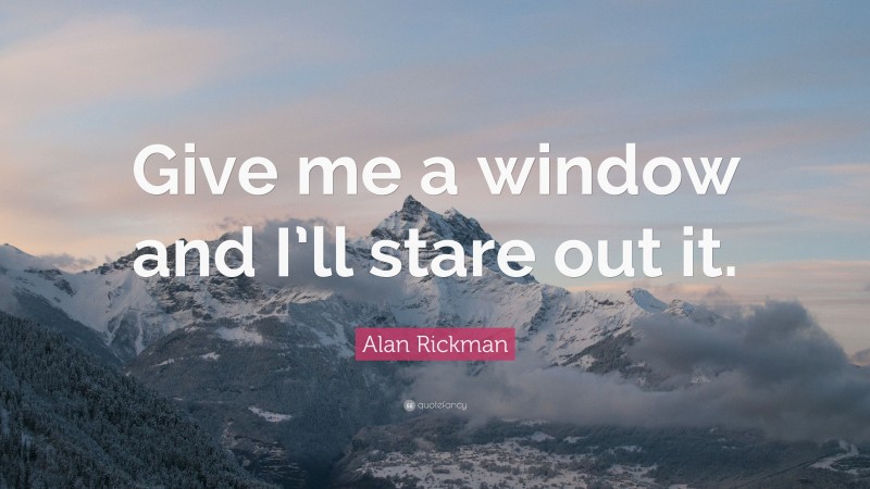 Alan Rickman Quote: “Give me a window and I’ll stare out it.”