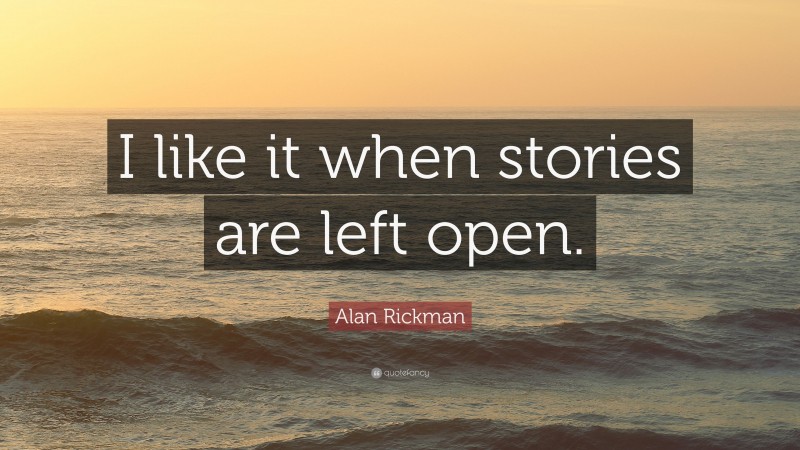 Alan Rickman Quote: “I like it when stories are left open.”