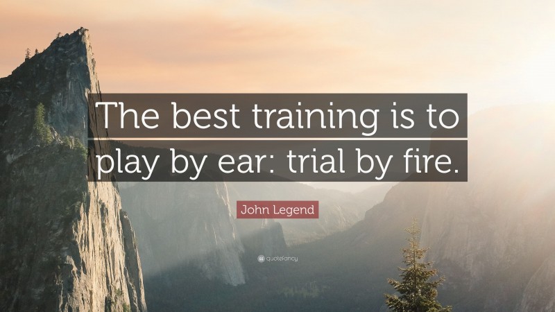 John Legend Quote: “The best training is to play by ear: trial by fire.”