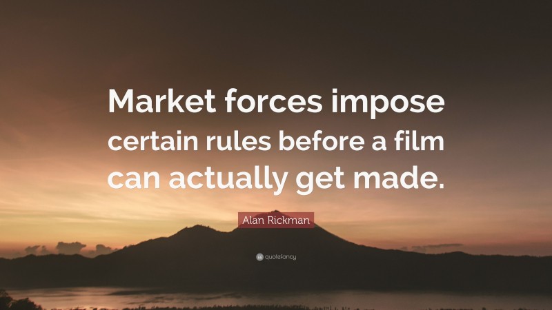 Alan Rickman Quote: “Market forces impose certain rules before a film can actually get made.”