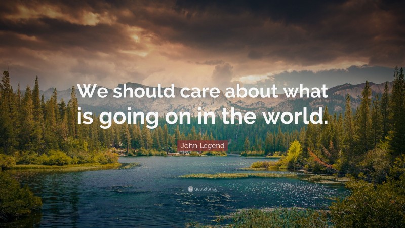John Legend Quote: “We should care about what is going on in the world.”
