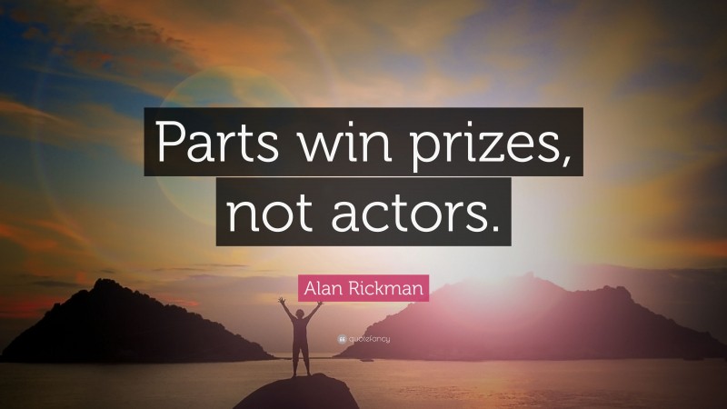 Alan Rickman Quote: “Parts win prizes, not actors.”