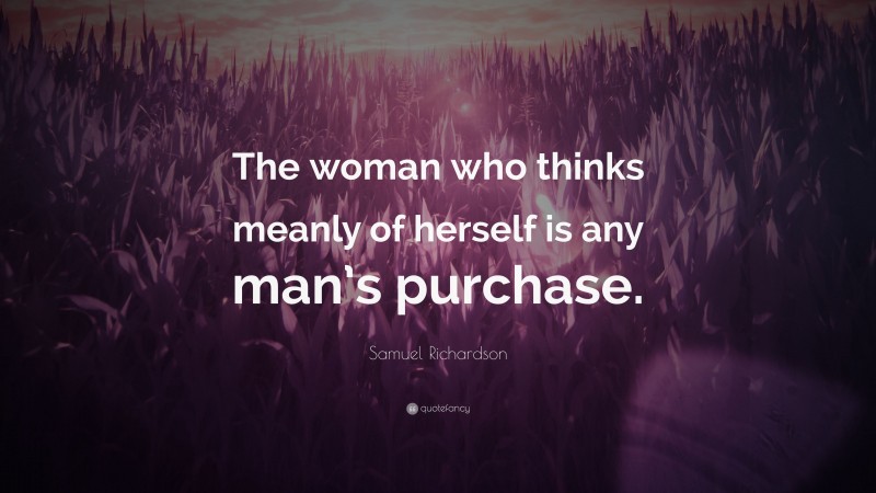 Samuel Richardson Quote: “The woman who thinks meanly of herself is any man’s purchase.”