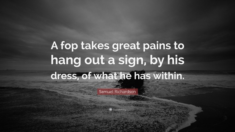 Samuel Richardson Quote: “A fop takes great pains to hang out a sign, by his dress, of what he has within.”