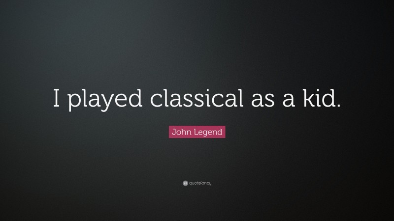 John Legend Quote: “I played classical as a kid.”