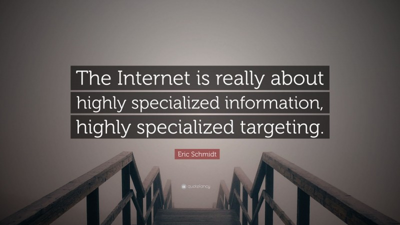 Eric Schmidt Quote: “The Internet is really about highly specialized information, highly specialized targeting.”