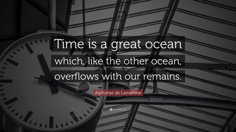 Alphonse de Lamartine Quote: “Time is a great ocean which, like the other ocean, overflows with our remains.”