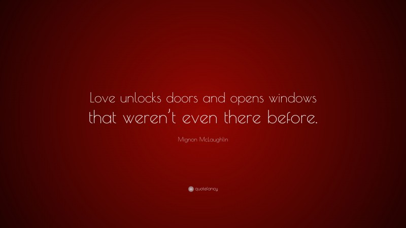 Mignon McLaughlin Quote: “Love unlocks doors and opens windows that weren’t even there before.”