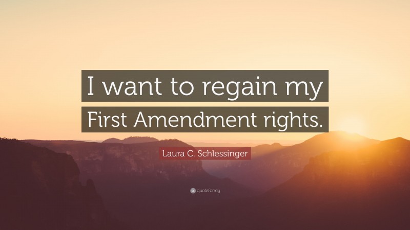 Laura C. Schlessinger Quote: “I want to regain my First Amendment rights.”