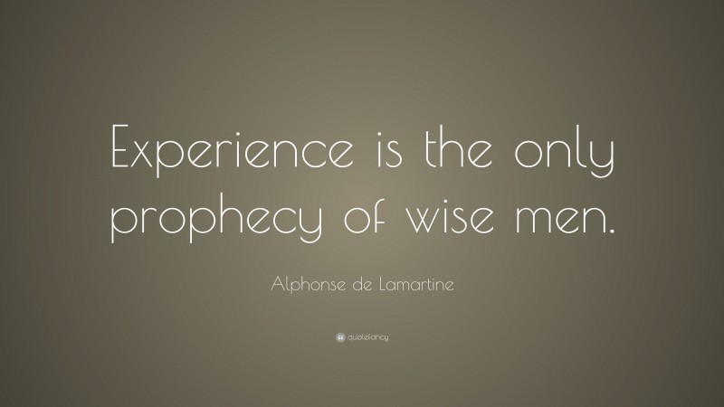 Alphonse de Lamartine Quote: “Experience is the only prophecy of wise men.”