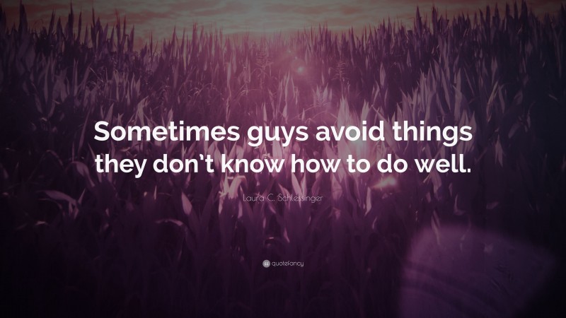Laura C. Schlessinger Quote: “Sometimes guys avoid things they don’t know how to do well.”