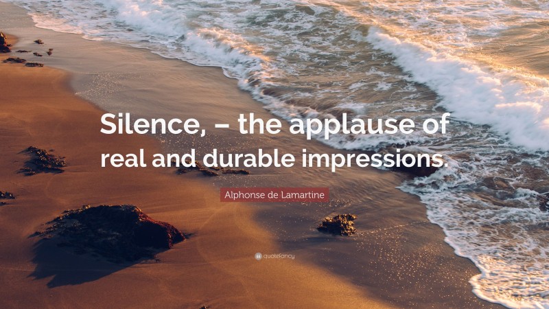 Alphonse de Lamartine Quote: “Silence, – the applause of real and durable impressions.”