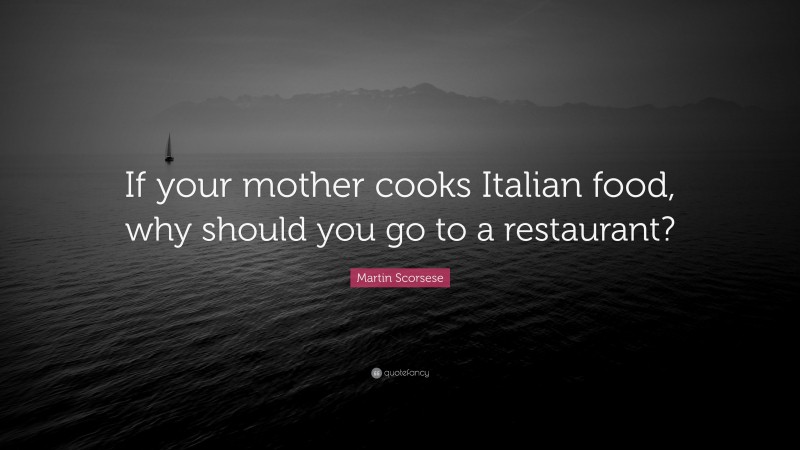 Martin Scorsese Quote: “If your mother cooks Italian food, why should you go to a restaurant?”