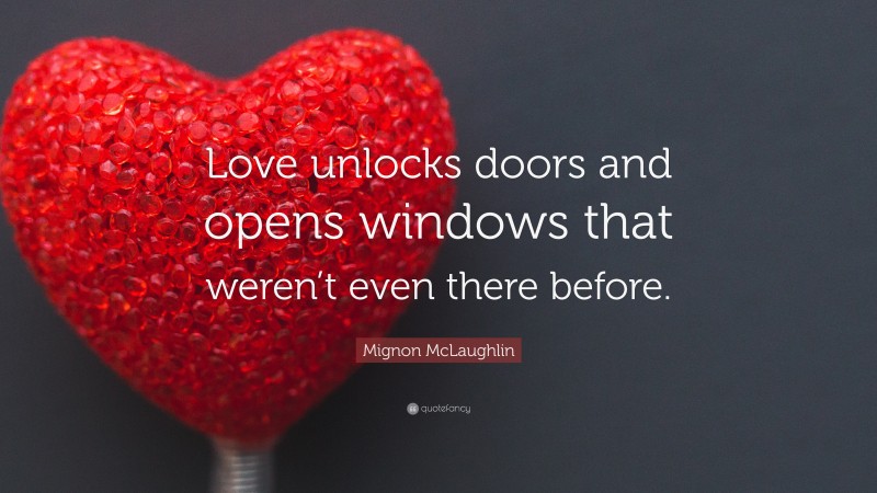 Mignon McLaughlin Quote: “Love unlocks doors and opens windows that weren’t even there before.”