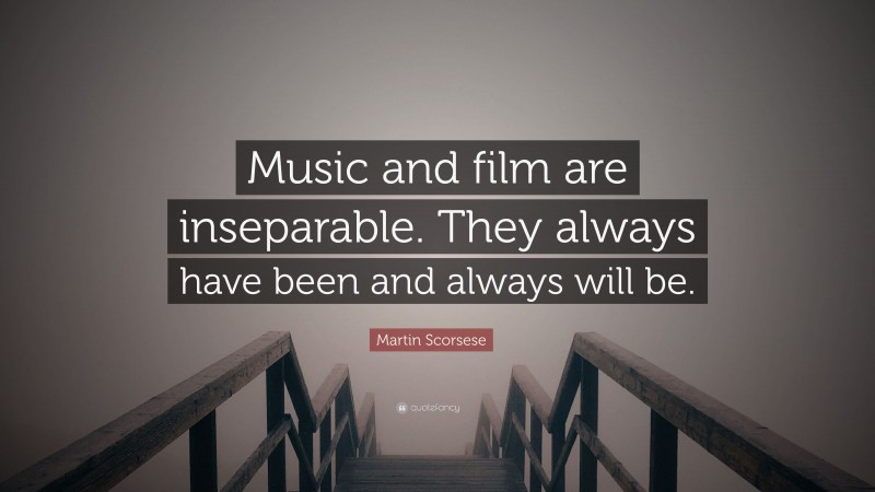 Martin Scorsese Quote: “Music and film are inseparable. They always have been and always will be.”
