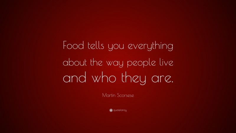 Martin Scorsese Quote: “Food tells you everything about the way people live and who they are.”