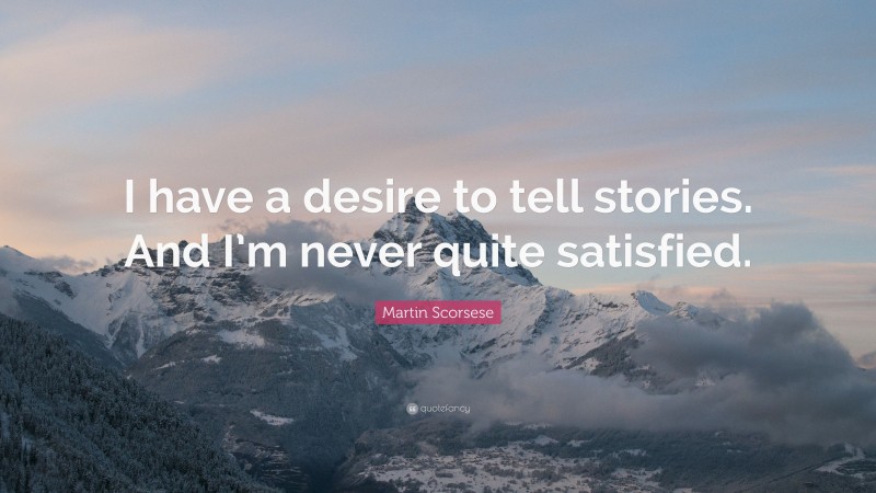 Martin Scorsese Quote: “I have a desire to tell stories. And I’m never quite satisfied.”