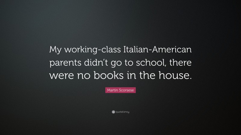 Martin Scorsese Quote: “My working-class Italian-American parents didn’t go to school, there were no books in the house.”