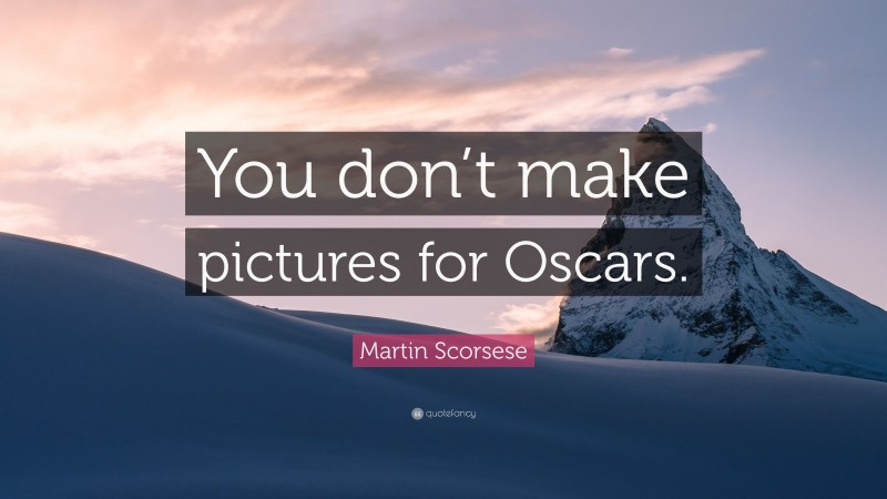 Martin Scorsese Quote: “You don’t make pictures for Oscars.”