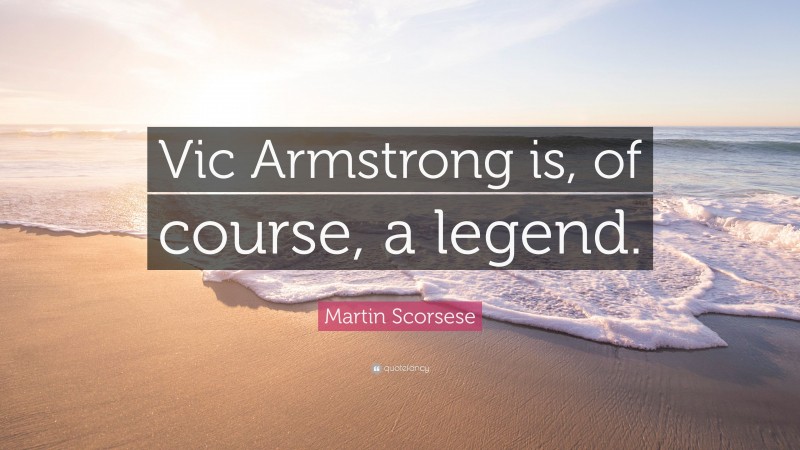 Martin Scorsese Quote: “Vic Armstrong is, of course, a legend.”