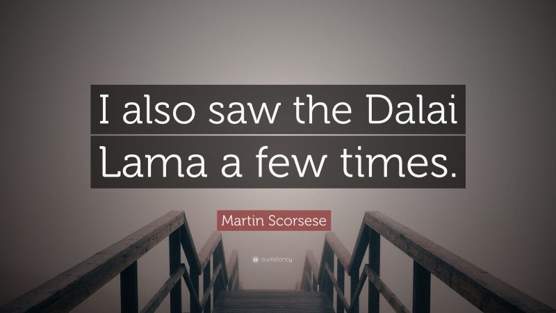 Martin Scorsese Quote: “I also saw the Dalai Lama a few times.”