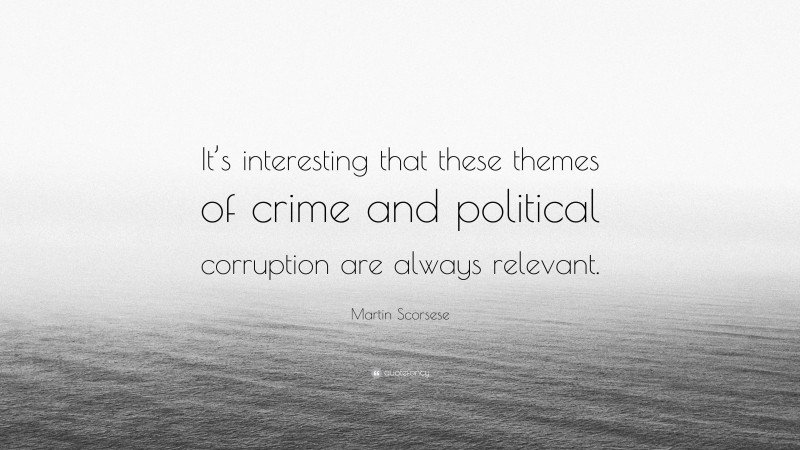 Martin Scorsese Quote: “It’s interesting that these themes of crime and political corruption are always relevant.”