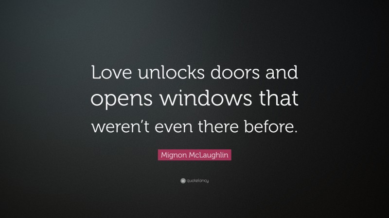 Mignon McLaughlin Quote: “Love unlocks doors and opens windows that weren’t even there before.”