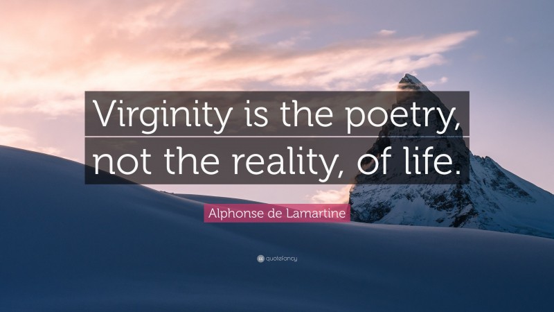 Alphonse de Lamartine Quote: “Virginity is the poetry, not the reality, of life.”