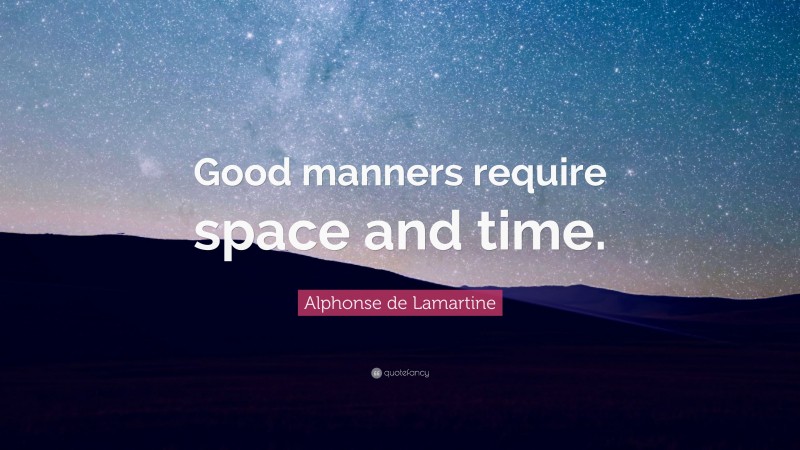 Alphonse de Lamartine Quote: “Good manners require space and time.”