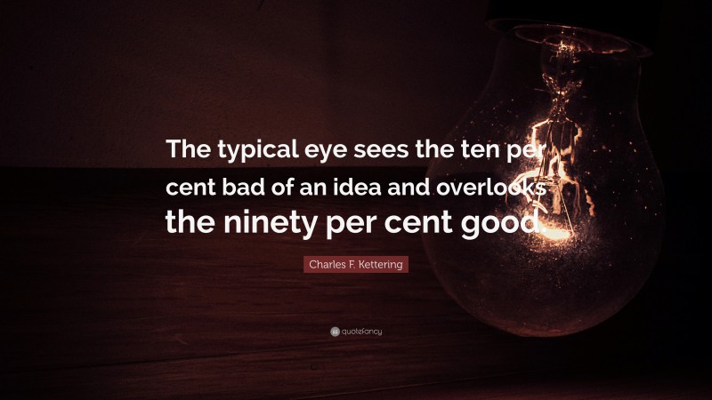 Charles F. Kettering Quote: “The typical eye sees the ten per cent bad of an idea and overlooks the ninety per cent good.”
