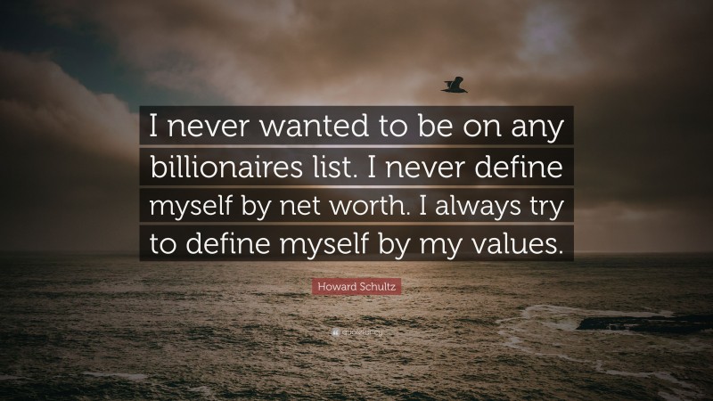 Howard Schultz Quote: “I never wanted to be on any billionaires list. I never define myself by net worth. I always try to define myself by my values.”