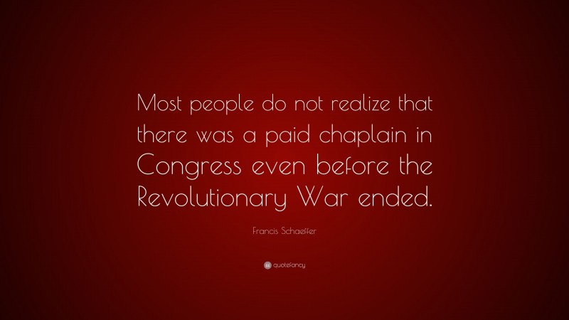 Francis Schaeffer Quote: “Most people do not realize that there was a paid chaplain in Congress even before the Revolutionary War ended.”