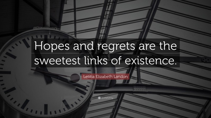 Letitia Elizabeth Landon Quote: “Hopes and regrets are the sweetest links of existence.”