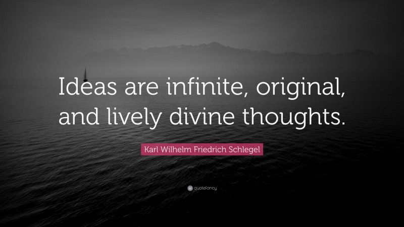 Karl Wilhelm Friedrich Schlegel Quote: “Ideas are infinite, original, and lively divine thoughts.”