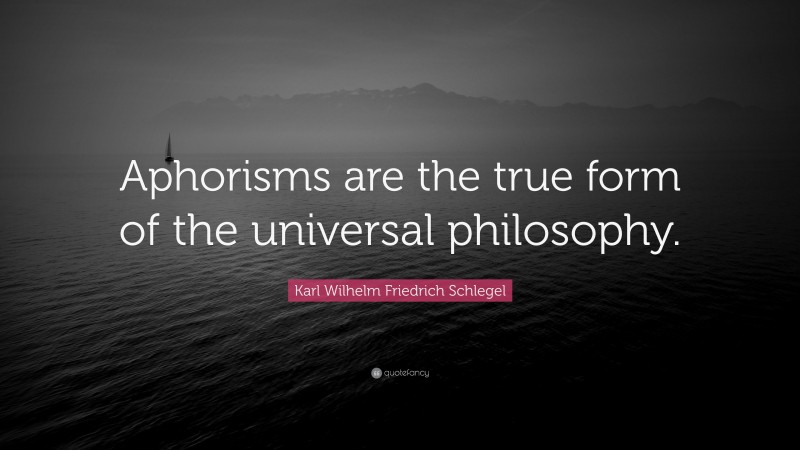Karl Wilhelm Friedrich Schlegel Quote: “Aphorisms are the true form of the universal philosophy.”
