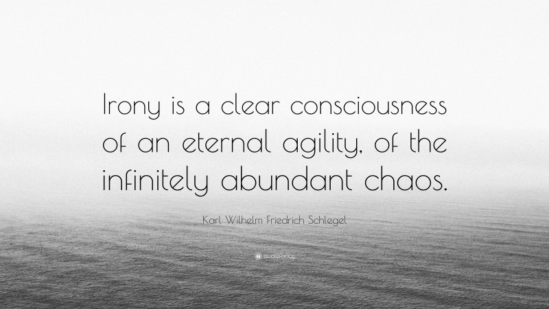 Karl Wilhelm Friedrich Schlegel Quote: “Irony is a clear consciousness of an eternal agility, of the infinitely abundant chaos.”
