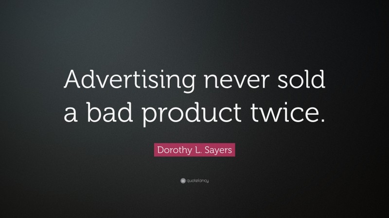 Dorothy L. Sayers Quote: “Advertising never sold a bad product twice.”