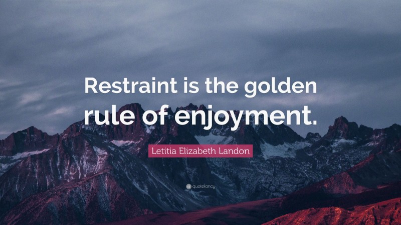Letitia Elizabeth Landon Quote: “Restraint is the golden rule of enjoyment.”