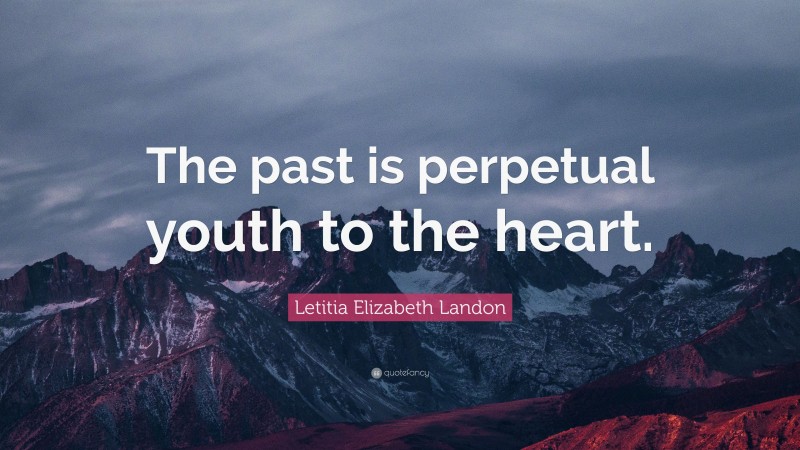 Letitia Elizabeth Landon Quote: “The past is perpetual youth to the heart.”