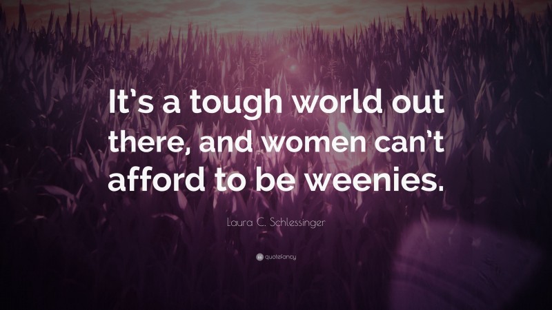 Laura C. Schlessinger Quote: “It’s a tough world out there, and women can’t afford to be weenies.”