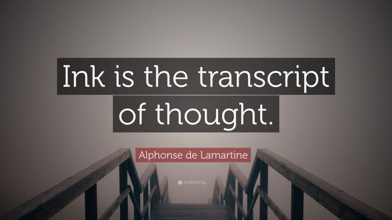 Alphonse de Lamartine Quote: “Ink is the transcript of thought.”