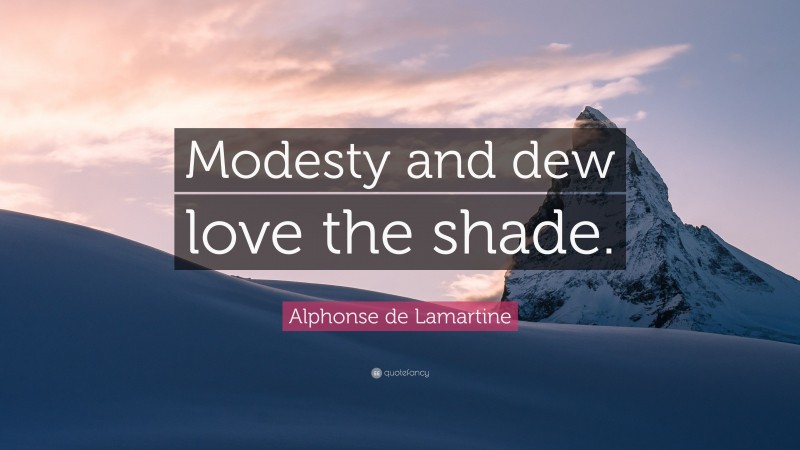 Alphonse de Lamartine Quote: “Modesty and dew love the shade.”