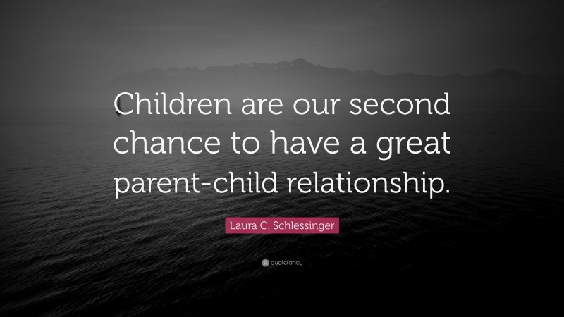 Laura C. Schlessinger Quote: “Children are our second chance to have a great parent-child relationship.”