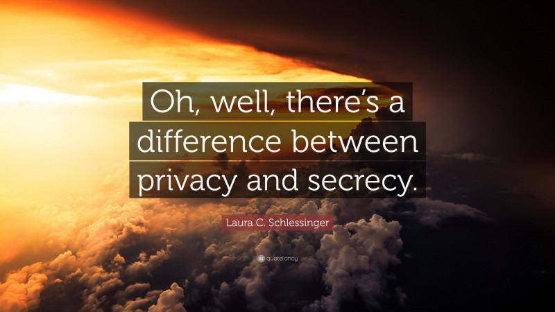 Laura C. Schlessinger Quote: “Oh, well, there’s a difference between privacy and secrecy.”