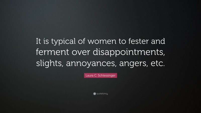 Laura C. Schlessinger Quote: “It is typical of women to fester and ...