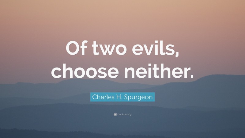 Charles H. Spurgeon Quote: “Of two evils, choose neither.”