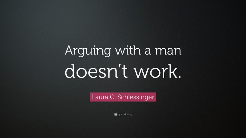 Laura C. Schlessinger Quote: “Arguing with a man doesn’t work.”