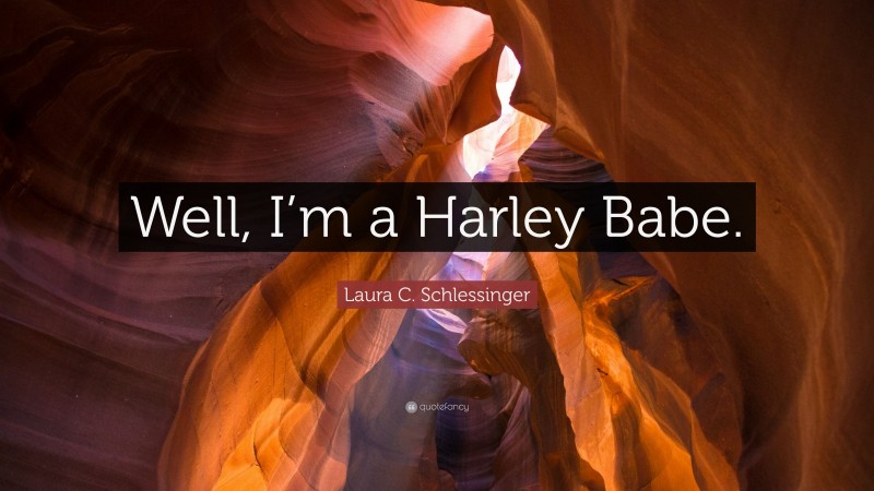 Laura C. Schlessinger Quote: “Well, I’m a Harley Babe.”