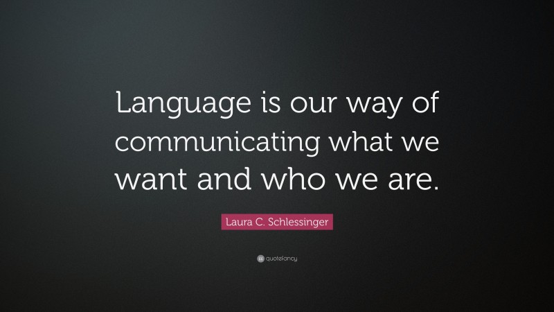 Laura C. Schlessinger Quote: “Language is our way of communicating what we want and who we are.”