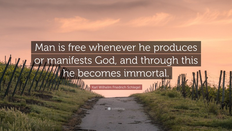 Karl Wilhelm Friedrich Schlegel Quote: “Man is free whenever he produces or manifests God, and through this he becomes immortal.”